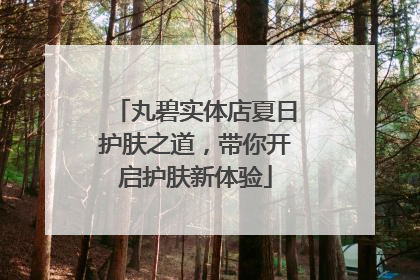 丸碧实体店夏日护肤之道，带你开启护肤新体验