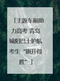 主题车厢助力高考 青岛城阳巴士护航考生“旗开得胜”