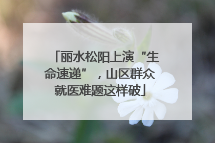 丽水松阳上演“生命速递”，山区群众就医难题这样破