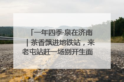 一年四季·泉在济南｜茶香飘进地铁站，来老屯站赶一场别开生面的“茶韵市集”！
