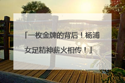 一枚金牌的背后！杨浦女足精神薪火相传！