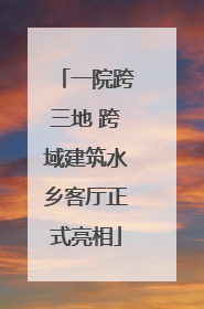 一院跨三地 跨域建筑水乡客厅正式亮相