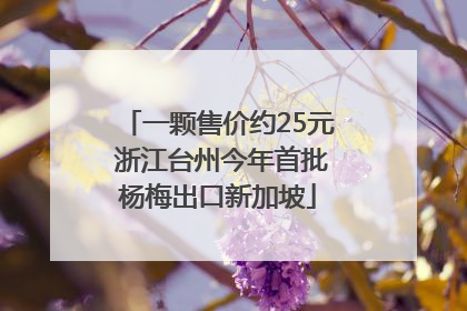 一颗售价约25元 浙江台州今年首批杨梅出口新加坡