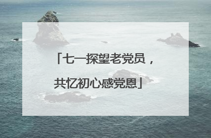 七一探望老党员，共忆初心感党恩