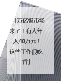 万亿级市场来了！有人年入40万元！这些工作很吃香