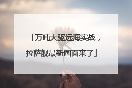 万吨大驱远海实战，拉萨舰最新画面来了