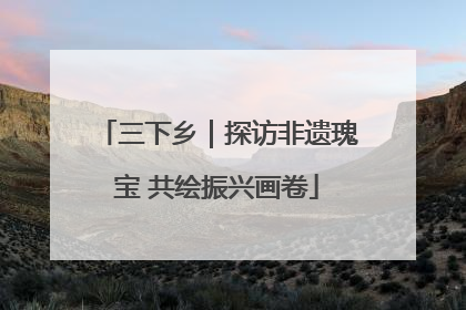 三下乡｜探访非遗瑰宝 共绘振兴画卷