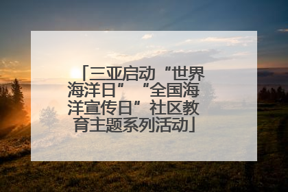 三亚启动“世界海洋日”“全国海洋宣传日”社区教育主题系列活动