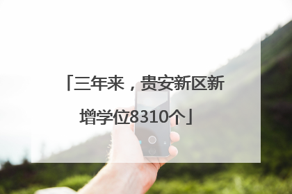 三年来，贵安新区新增学位8310个