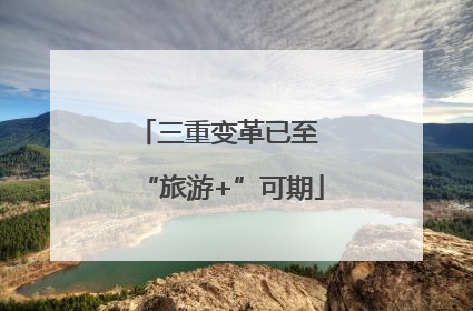 三重变革已至 “旅游+”可期