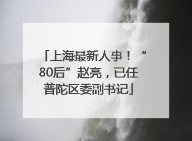 上海最新人事！“80后”赵亮，已任普陀区委副书记