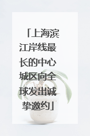 上海滨江岸线最长的中心城区向全球发出诚挚邀约