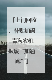 上门回收、补贴加码 青海农机报废“加速跑”