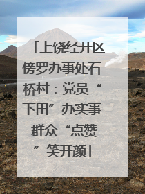 上饶经开区傍罗办事处石桥村：党员“下田”办实事 群众“点赞”笑开颜