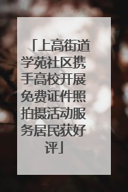 上高街道学苑社区携手高校开展免费证件照拍摄活动服务居民获好评