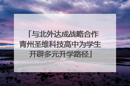 与北外达成战略合作 青州圣维科技高中为学生开辟多元升学路径