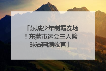 东城少年制霸赛场！东莞市运会三人篮球赛圆满收官