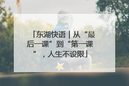 东湖快语｜从“最后一课”到“第一课”，人生不设限