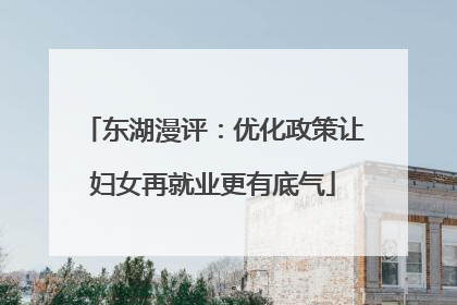 东湖漫评：优化政策让妇女再就业更有底气