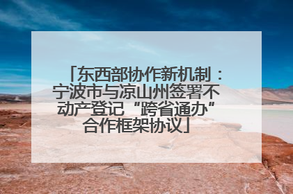 东西部协作新机制：宁波市与凉山州签署不动产登记“跨省通办”合作框架协议