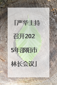 严华主持召开2025年邵阳市林长会议