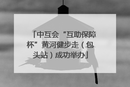 中互会“互助保障杯”黄河健步走（包头站）成功举办