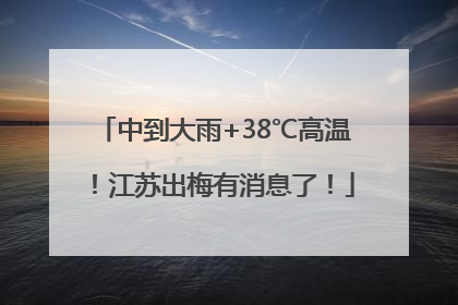 中到大雨+38℃高温！江苏出梅有消息了！