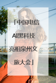 中国电信AI黑科技亮相泉州文旅大会