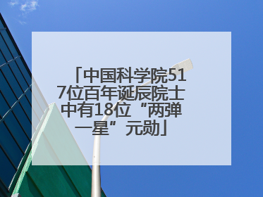 中国科学院517位百年诞辰院士中有18位“两弹一星”元勋