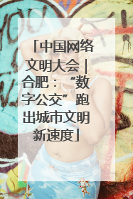 中国网络文明大会｜合肥：“数字公交”跑出城市文明新速度