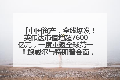 中国资产，全线爆发！英伟达市值增超7600亿元，一度重返全球第一！鲍威尔与特朗普会面，他们聊了什么？