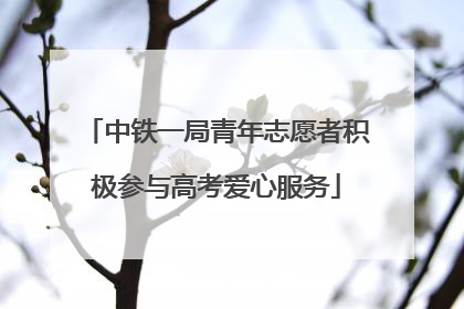 中铁一局青年志愿者积极参与高考爱心服务
