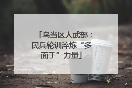 乌当区人武部：民兵轮训淬炼“多面手”力量