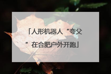人形机器人“夸父”在合肥户外开跑