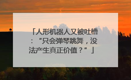 人形机器人又被吐槽：“只会弹琴跳舞，没法产生真正价值？”