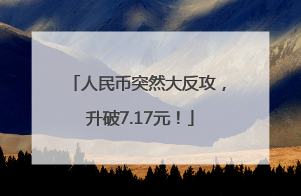 人民币突然大反攻，升破7.17元！