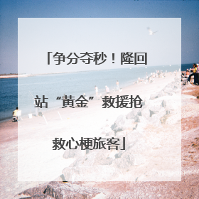 争分夺秒！隆回站“黄金”救援抢救心梗旅客