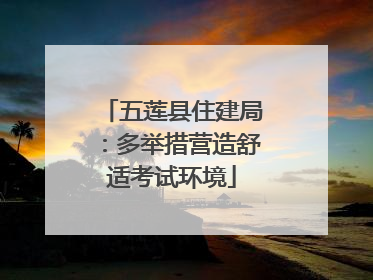 五莲县住建局：多举措营造舒适考试环境