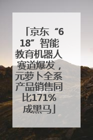 京东“618”智能教育机器人赛道爆发，元萝卜全系产品销售同比171%成黑马