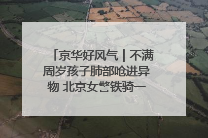 京华好风气｜不满周岁孩子肺部呛进异物 北京女警铁骑一路警灯护送