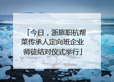 今日，浙旅职杭帮菜传承人定向班企业师徒结对仪式举行
