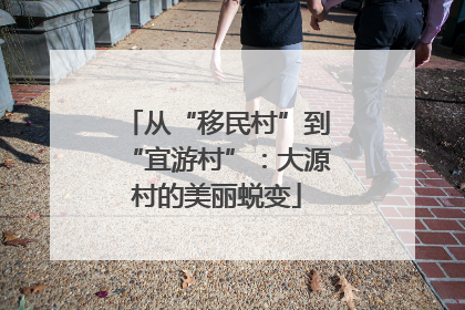 从“移民村”到“宜游村”：大源村的美丽蜕变