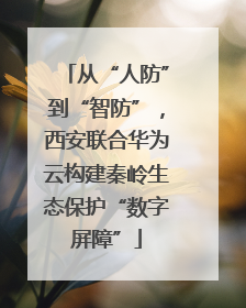 从“人防”到“智防”，西安联合华为云构建秦岭生态保护“数字屏障”