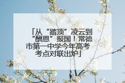 从“踏顶”凌云到“酬恩”报国！常德市第一中学今年高考考点对联出炉