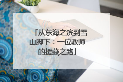 从东海之滨到雪山脚下：一位教师的援藏之路