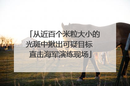 从近百个米粒大小的光斑中揪出可疑目标 直击海军演练现场