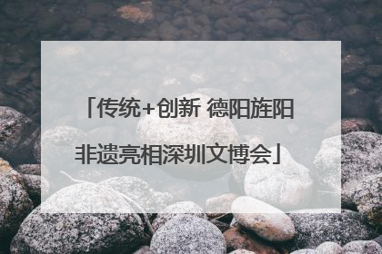 传统+创新 德阳旌阳非遗亮相深圳文博会