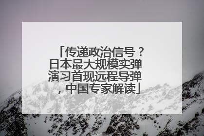 传递政治信号？日本最大规模实弹演习首现远程导弹，中国专家解读
