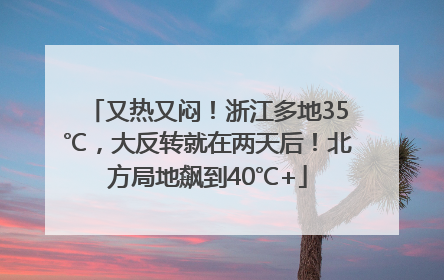 又热又闷！浙江多地35℃，大反转就在两天后！北方局地飙到40℃+