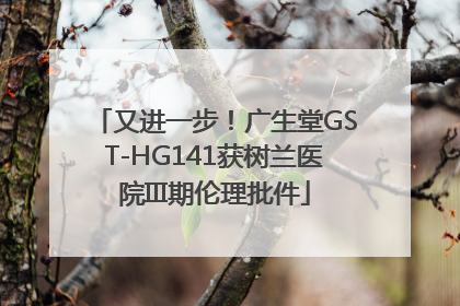 又进一步！广生堂GST-HG141获树兰医院III期伦理批件